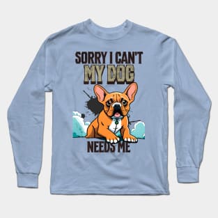 Sorry I can't My Dog Needs Me Long Sleeve T-Shirt